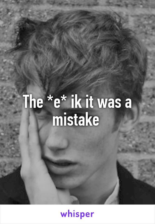 The *e* ik it was a mistake 