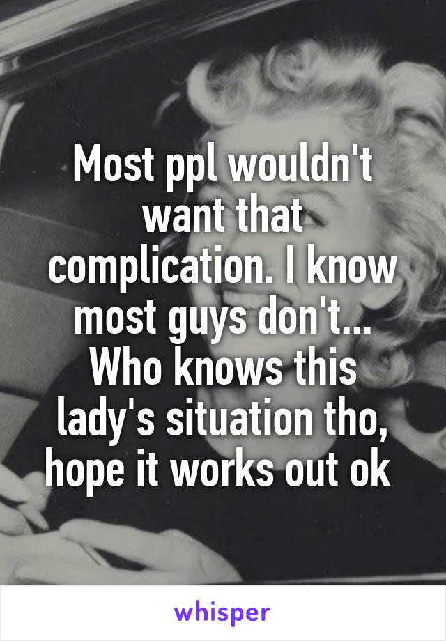Most ppl wouldn't want that complication. I know most guys don't...
Who knows this lady's situation tho, hope it works out ok 