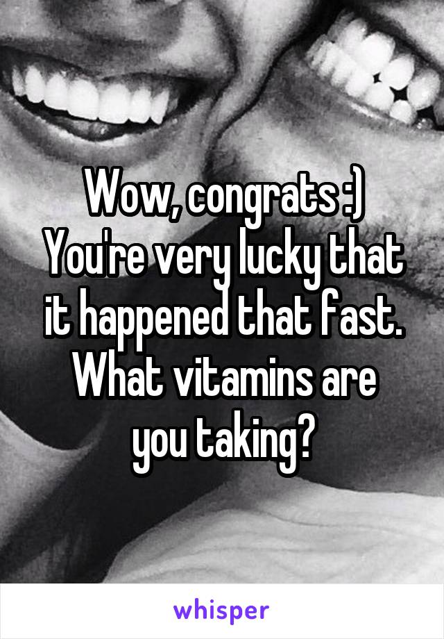 Wow, congrats :)
You're very lucky that it happened that fast.
What vitamins are you taking?