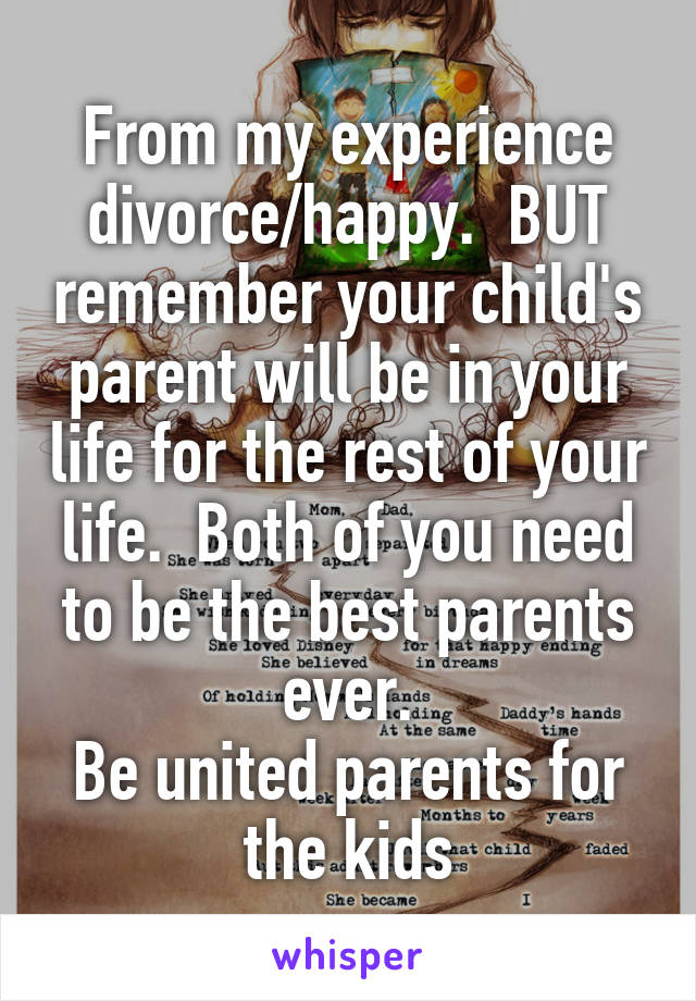 From my experience divorce/happy.  BUT remember your child's parent will be in your life for the rest of your life.  Both of you need to be the best parents ever.
Be united parents for the kids