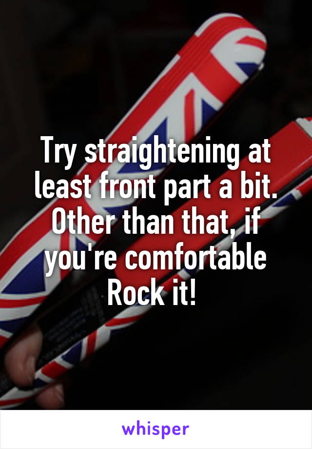 Try straightening at least front part a bit. Other than that, if you're comfortable Rock it! 