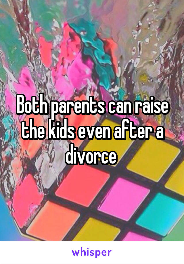 Both parents can raise the kids even after a divorce 