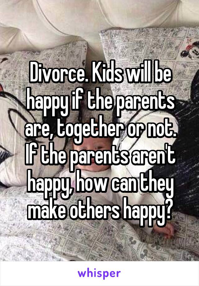 Divorce. Kids will be happy if the parents are, together or not.
If the parents aren't happy, how can they make others happy?