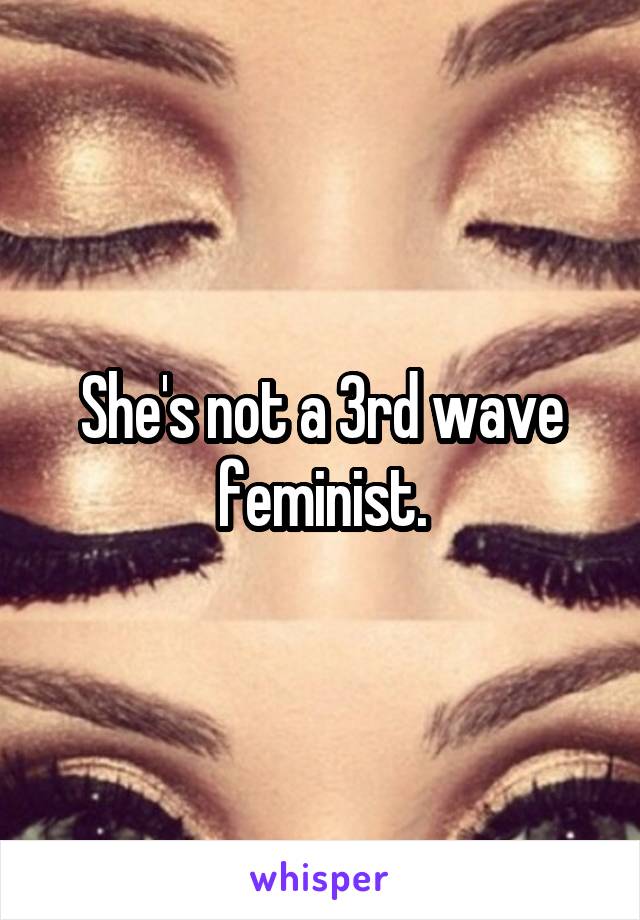 She's not a 3rd wave feminist.