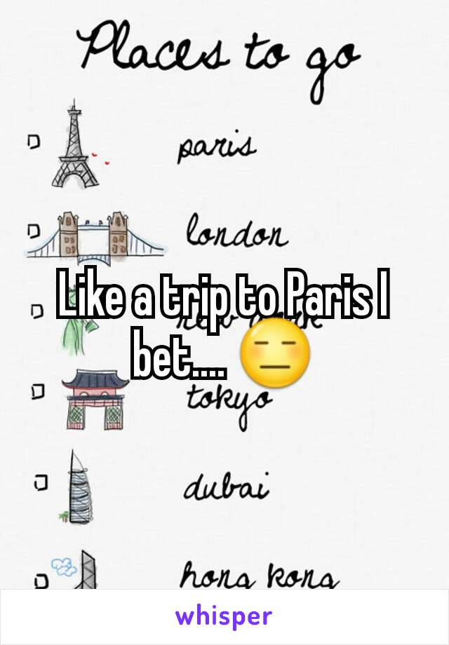 Like a trip to Paris I bet.... 😑