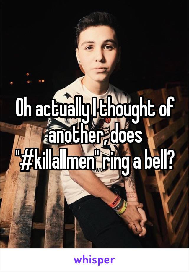 Oh actually I thought of another, does "#killallmen" ring a bell?