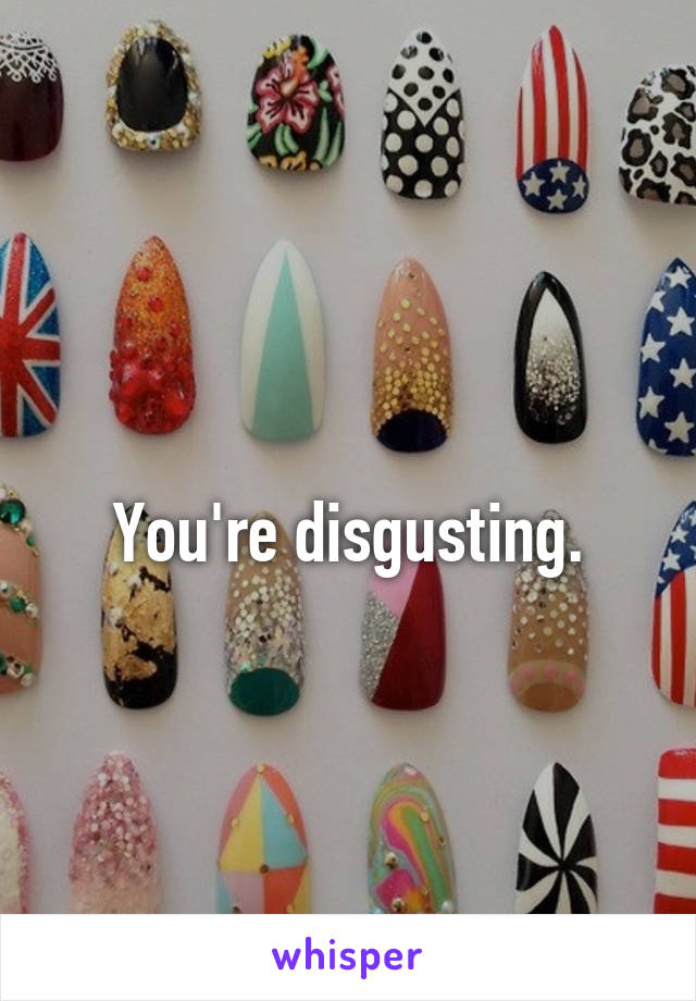 
You're disgusting.