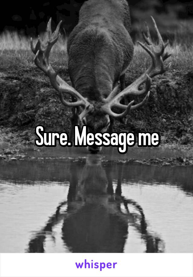 Sure. Message me