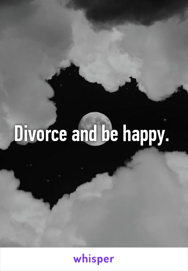 Divorce and be happy. 