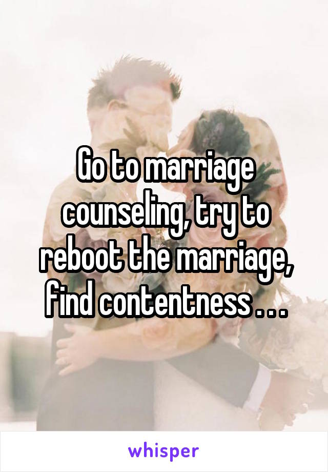 Go to marriage counseling, try to reboot the marriage, find contentness . . .