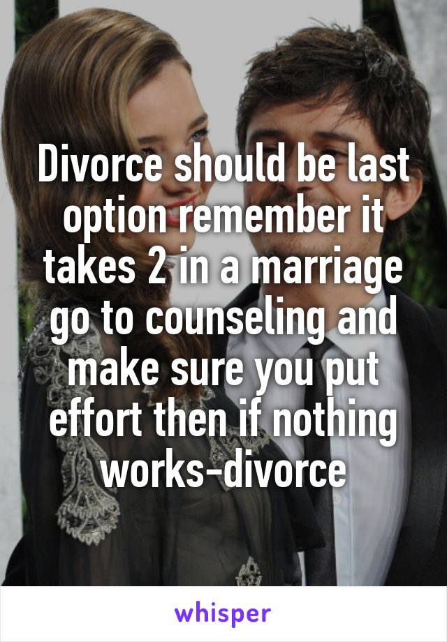 Divorce should be last option remember it takes 2 in a marriage go to counseling and make sure you put effort then if nothing works-divorce