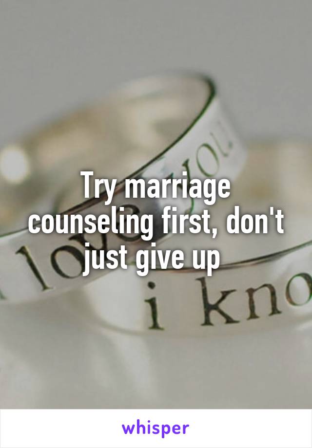 Try marriage counseling first, don't just give up 