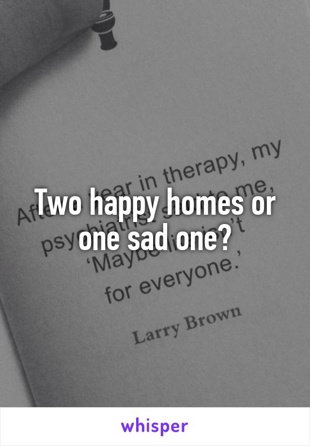 Two happy homes or one sad one?