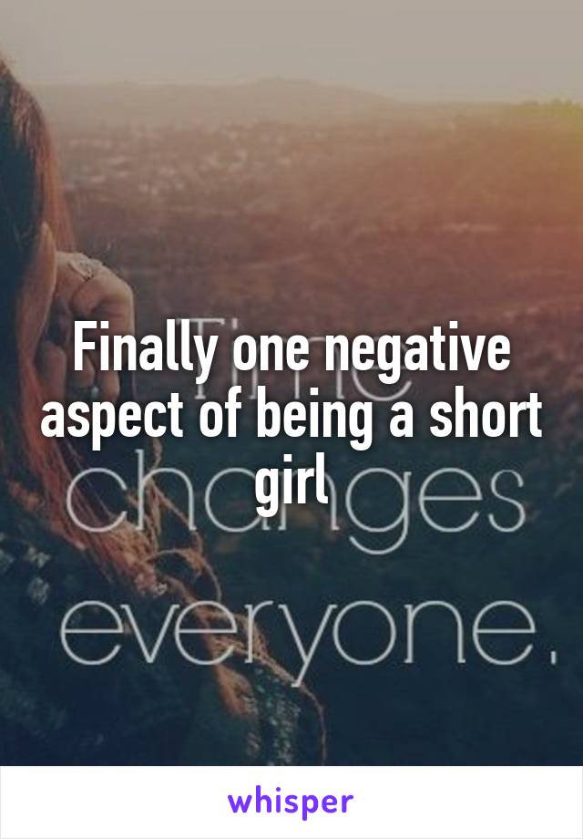 Finally one negative aspect of being a short girl