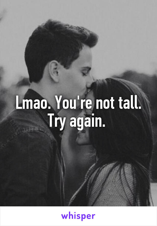 Lmao. You're not tall. Try again. 