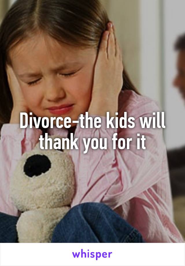 Divorce-the kids will thank you for it