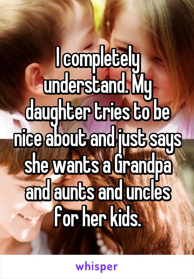 I completely understand. My daughter tries to be nice about and just says she wants a Grandpa and aunts and uncles for her kids.