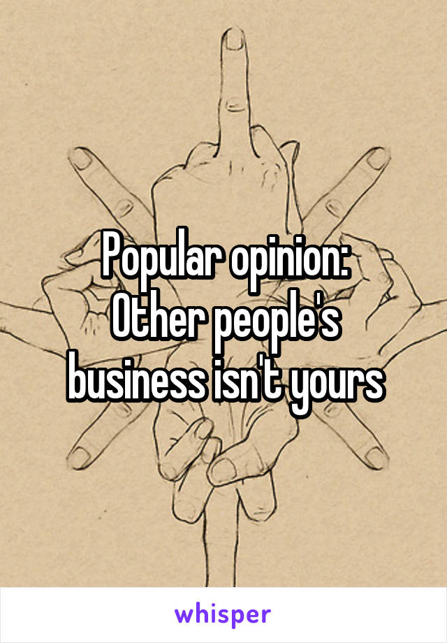Popular opinion:
Other people's business isn't yours
