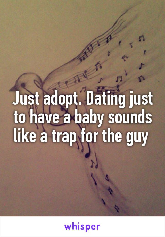 Just adopt. Dating just to have a baby sounds like a trap for the guy 