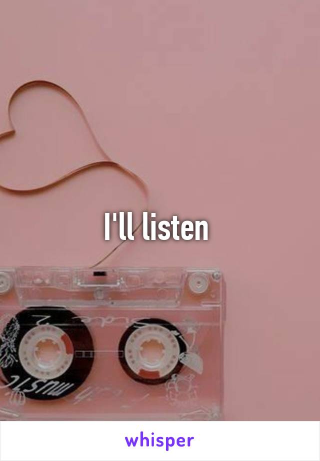 I'll listen 