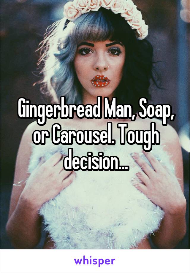 Gingerbread Man, Soap, or Carousel. Tough decision...
