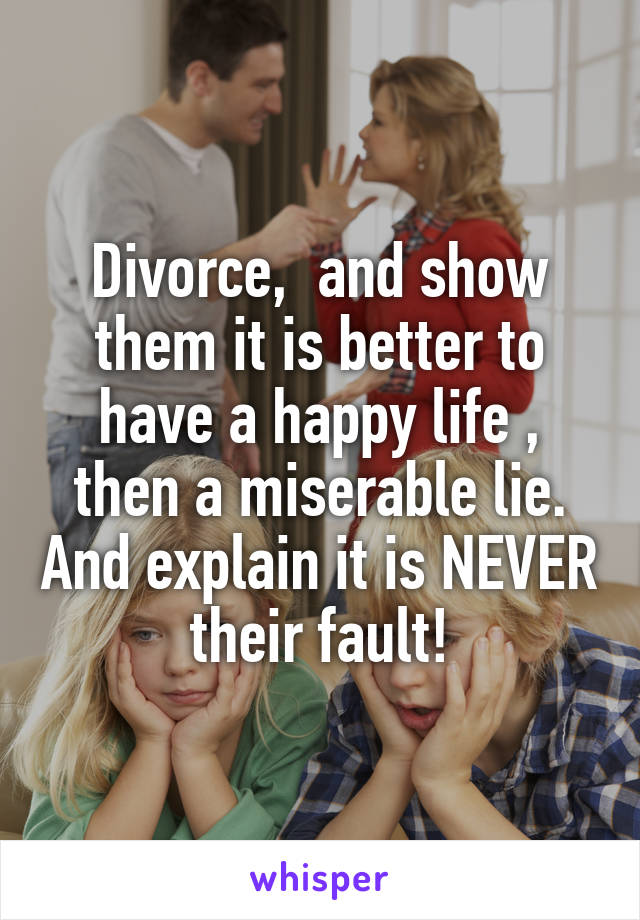 Divorce,  and show them it is better to have a happy life , then a miserable lie. And explain it is NEVER their fault!