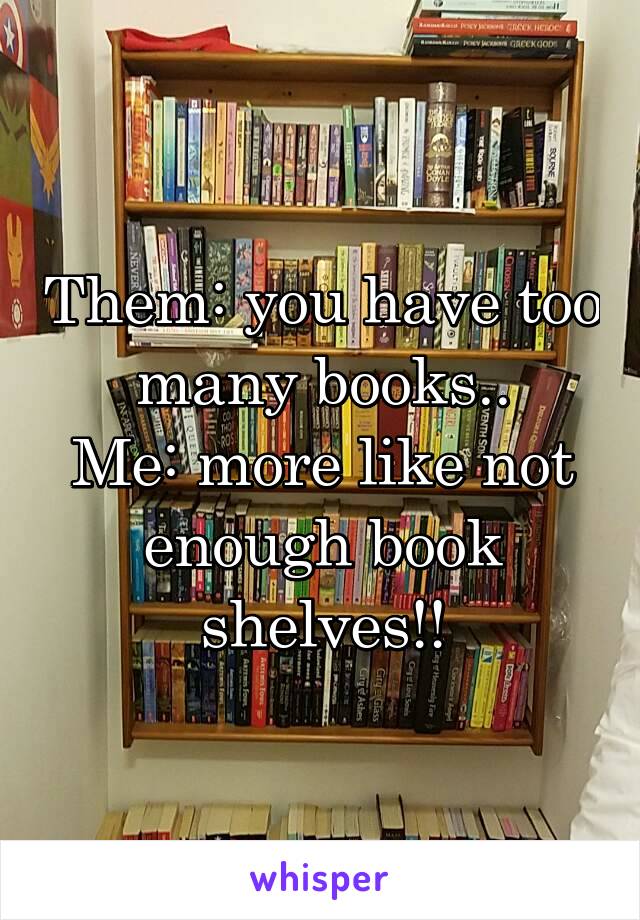 Them: you have too many books..
Me: more like not enough book shelves!!