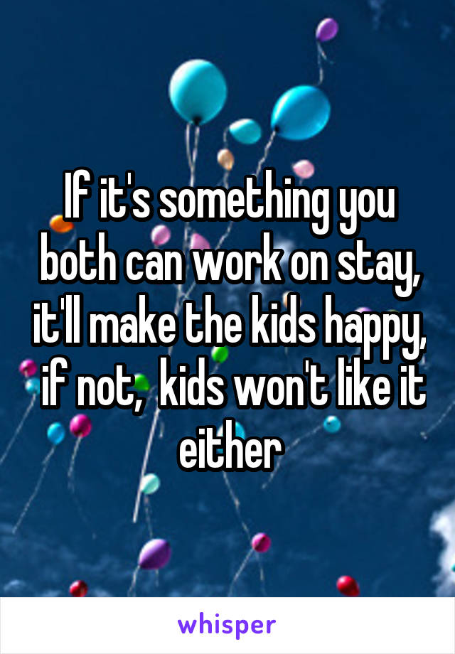 If it's something you both can work on stay, it'll make the kids happy,  if not,  kids won't like it either