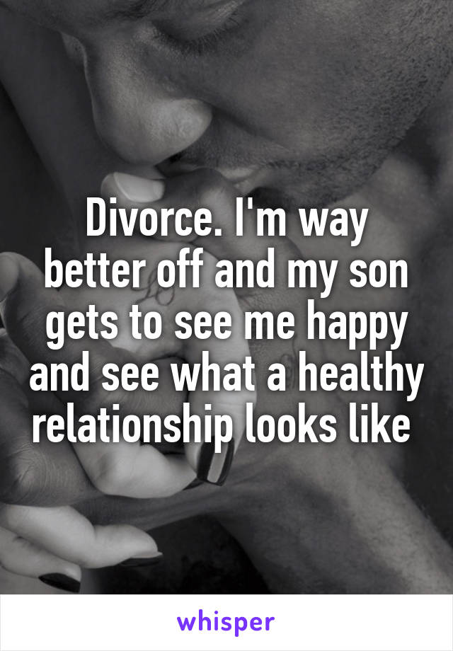 Divorce. I'm way better off and my son gets to see me happy and see what a healthy relationship looks like 