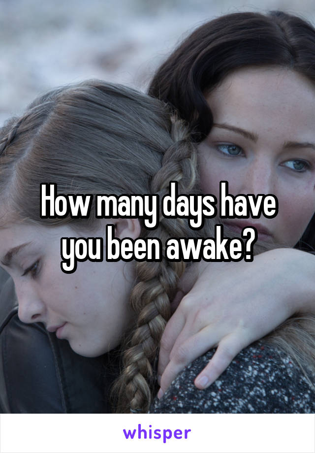How many days have you been awake?