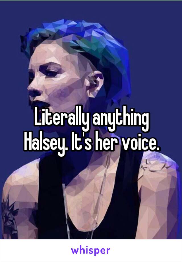 Literally anything Halsey. It's her voice.