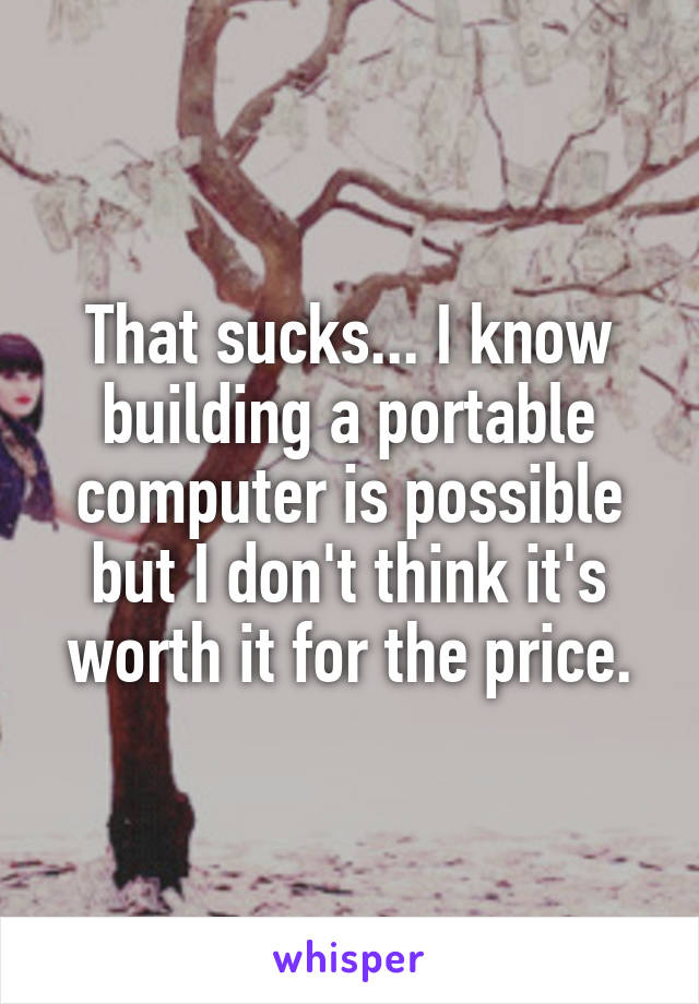 That sucks... I know building a portable computer is possible but I don't think it's worth it for the price.