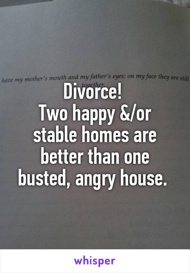 Divorce! 
Two happy &/or stable homes are better than one busted, angry house. 