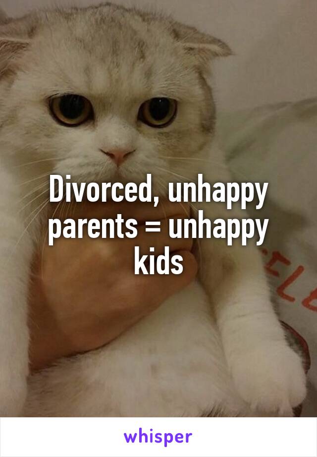 Divorced, unhappy parents = unhappy kids