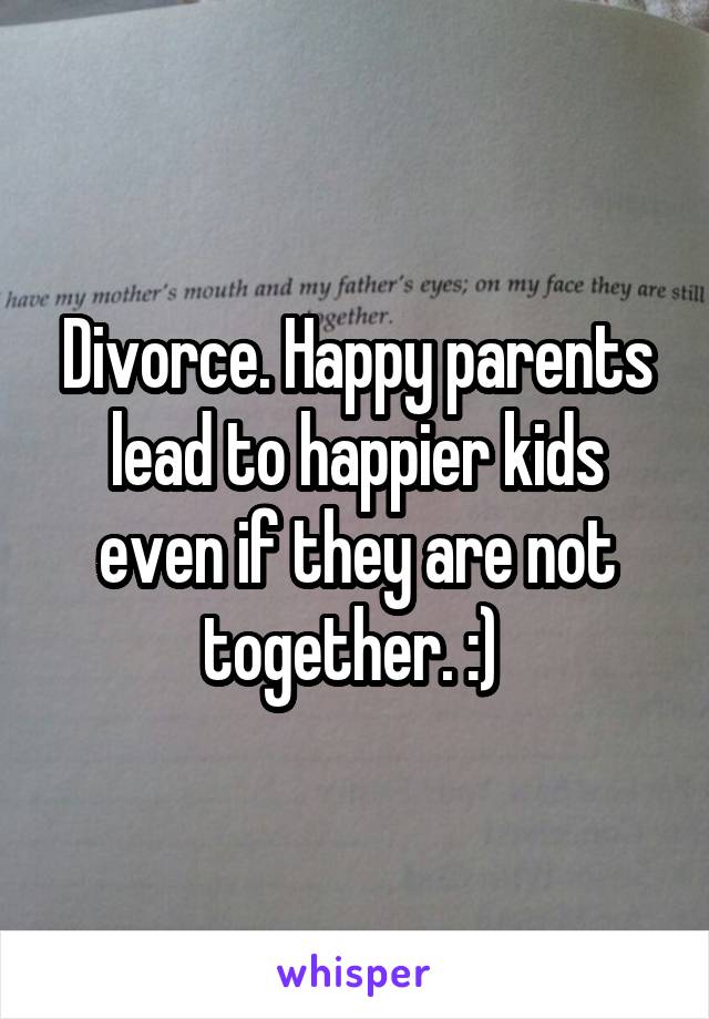 Divorce. Happy parents lead to happier kids even if they are not together. :) 