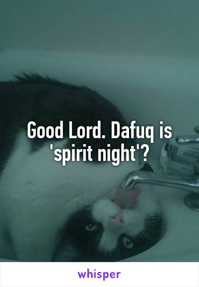 Good Lord. Dafuq is 'spirit night'?