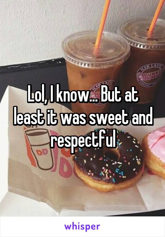 Lol, I know... But at least it was sweet and respectful