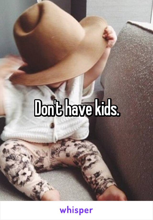 Don't have kids.