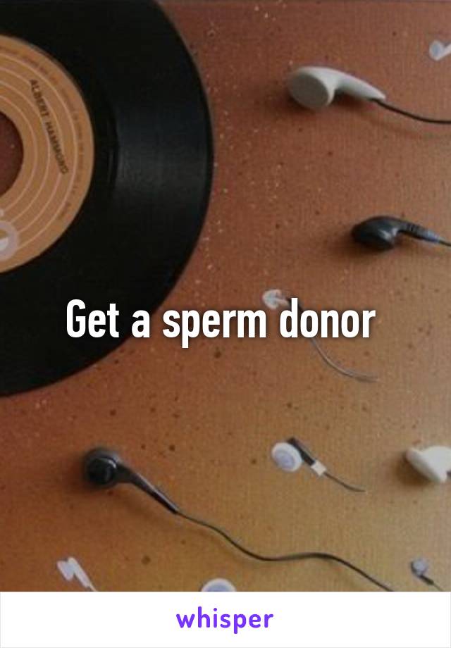 Get a sperm donor 