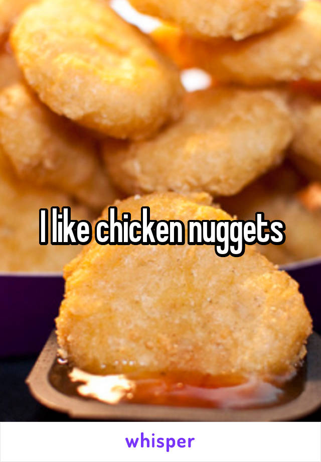 I like chicken nuggets