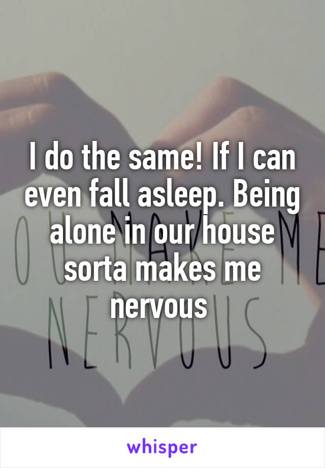 I do the same! If I can even fall asleep. Being alone in our house sorta makes me nervous 
