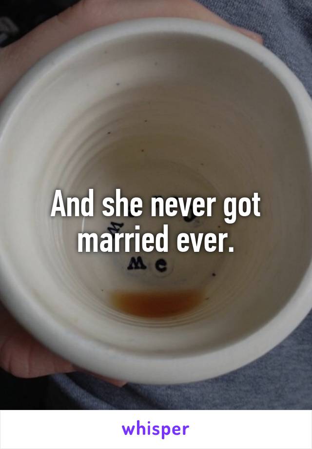 And she never got married ever.