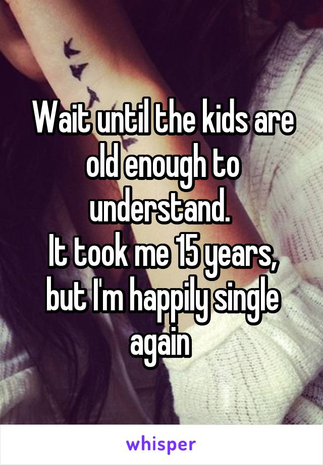 Wait until the kids are old enough to understand. 
It took me 15 years, but I'm happily single again 