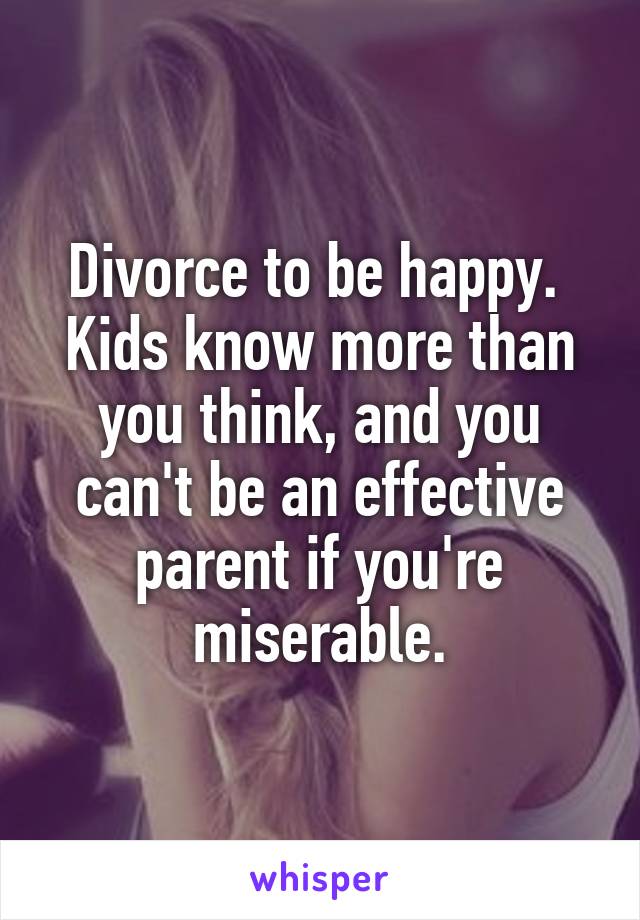 Divorce to be happy.  Kids know more than you think, and you can't be an effective parent if you're miserable.