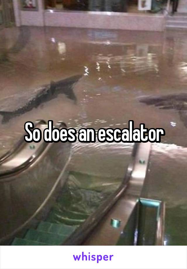 So does an escalator