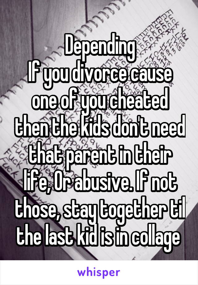 Depending
If you divorce cause one of you cheated then the kids don't need that parent in their life, Or abusive. If not those, stay together til the last kid is in collage 