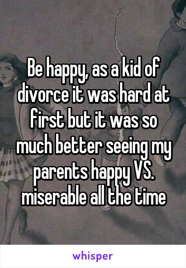 Be happy, as a kid of divorce it was hard at first but it was so much better seeing my parents happy VS. miserable all the time