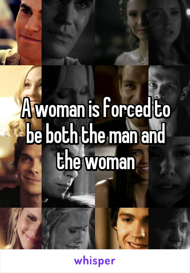 A woman is forced to be both the man and the woman
