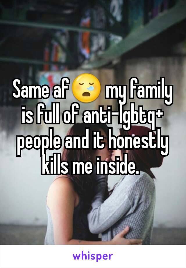 Same af😪 my family is full of anti-lgbtq+ people and it honestly kills me inside. 