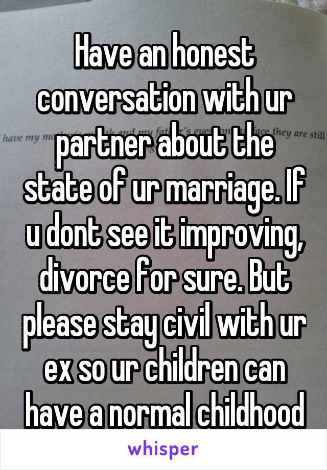 Have an honest conversation with ur partner about the state of ur marriage. If u dont see it improving, divorce for sure. But please stay civil with ur ex so ur children can have a normal childhood